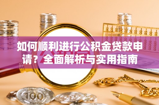 宁德如何顺利进行公积金贷款申请？全面解析与实用指南