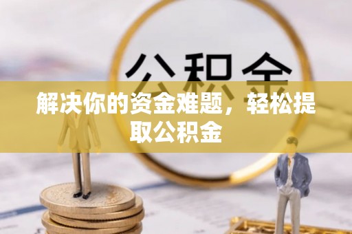 宁德解决你的资金难题，轻松提取公积金