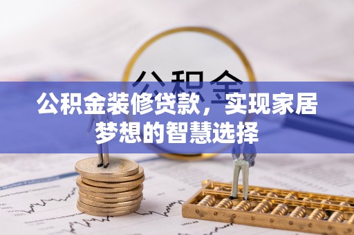 宁德公积金装修贷款，实现家居梦想的智慧选择