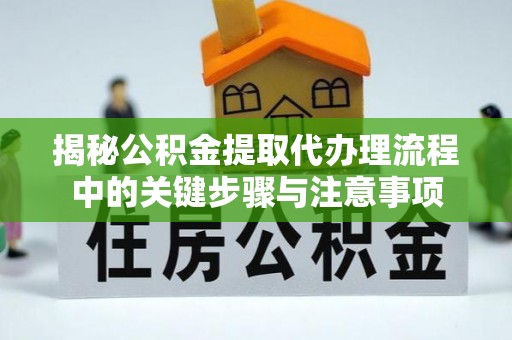 宁德揭秘公积金提取代办理流程中的关键步骤与注意事项