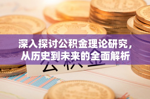 宁德深入探讨公积金理论研究，从历史到未来的全面解析
