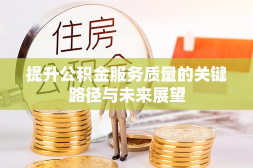 宁德提升公积金服务质量的关键路径与未来展望
