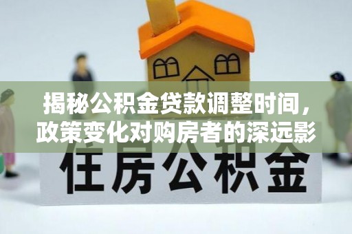 宁德揭秘公积金贷款调整时间，政策变化对购房者的深远影响