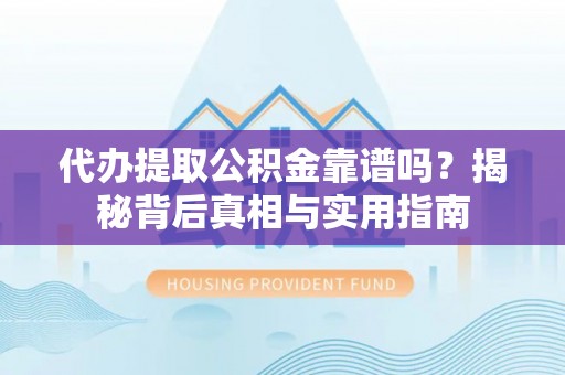 宁德代办提取公积金靠谱吗？揭秘背后真相与实用指南