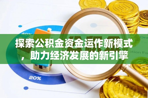 宁德探索公积金资金运作新模式，助力经济发展的新引擎