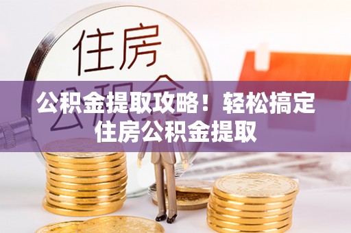 宁德公积金提取攻略！轻松搞定住房公积金提取