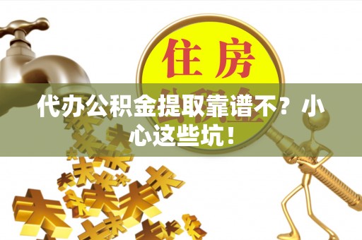 宁德代办公积金提取靠谱不？小心这些坑！