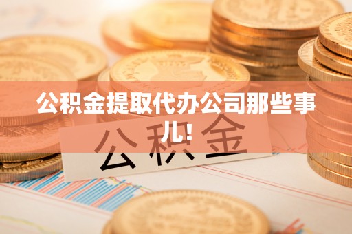 宁德公积金提取代办公司那些事儿！