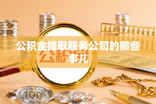 宁德公积金提取服务公司的那些事儿