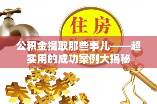 宁德公积金提取那些事儿——超实用的成功案例大揭秘
