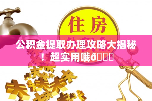 宁德公积金提取办理攻略大揭秘！超实用哦😉