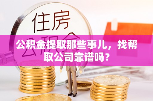 宁德公积金提取那些事儿，找帮取公司靠谱吗？