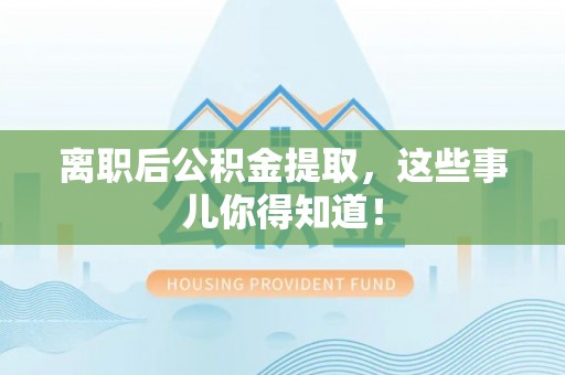 宁德离职后公积金提取，这些事儿你得知道！