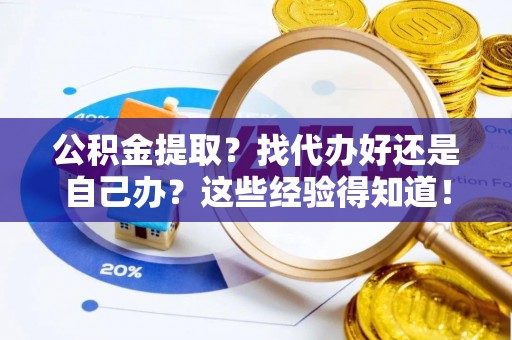 宁德公积金提取？找代办好还是自己办？这些经验得知道！