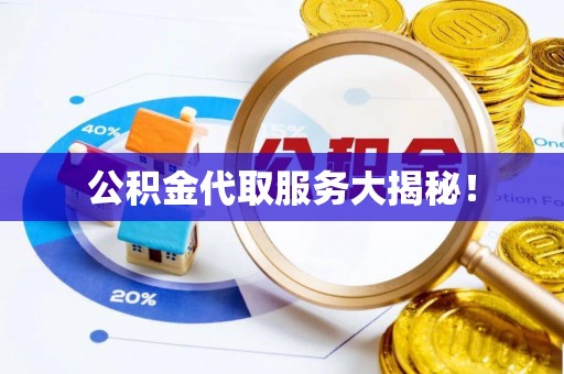 宁德公积金代取服务大揭秘！