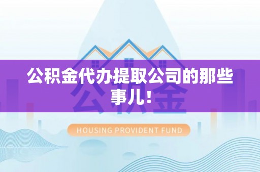 宁德公积金代办提取公司的那些事儿！
