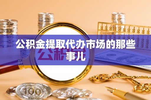 宁德公积金提取代办市场的那些事儿