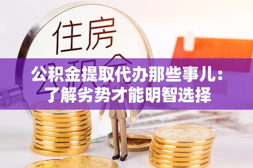 宁德公积金提取代办那些事儿：了解劣势才能明智选择