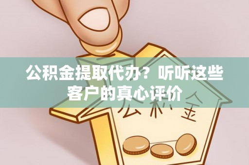宁德公积金提取代办？听听这些客户的真心评价