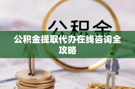 宁德公积金提取代办在线咨询全攻略