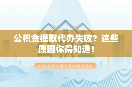 宁德公积金提取代办失败？这些原因你得知道！