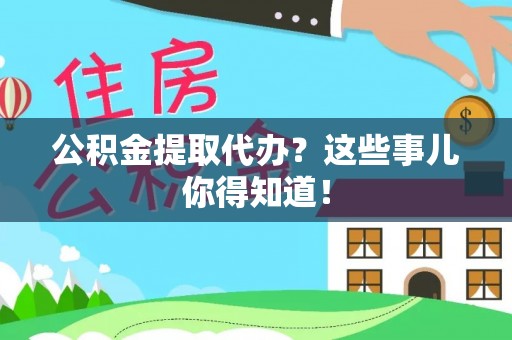宁德公积金提取代办？这些事儿你得知道！