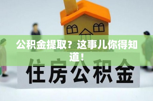 宁德公积金提取？这事儿你得知道！