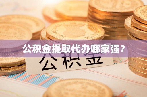 宁德公积金提取代办哪家强？