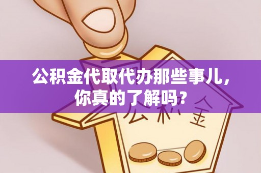宁德公积金代取代办那些事儿，你真的了解吗？