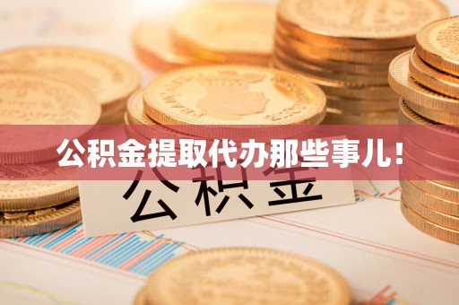 宁德公积金提取代办那些事儿！