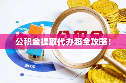 宁德公积金提取代办超全攻略！