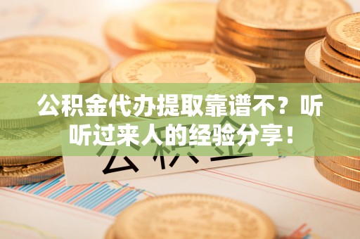 宁德公积金代办提取靠谱不？听听过来人的经验分享！
