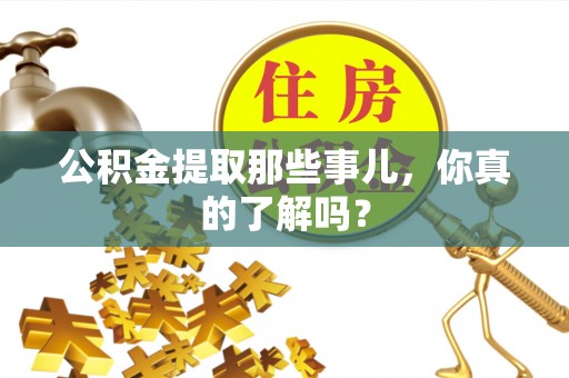 宁德公积金提取那些事儿，你真的了解吗？