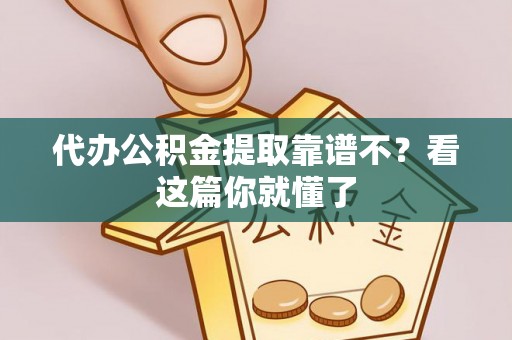 宁德代办公积金提取靠谱不？看这篇你就懂了