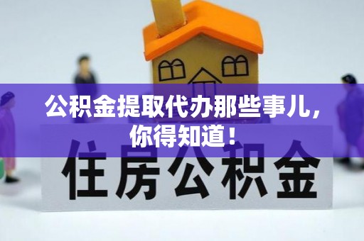 宁德公积金提取代办那些事儿，你得知道！