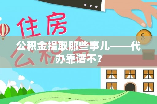 宁德公积金提取那些事儿——代办靠谱不？