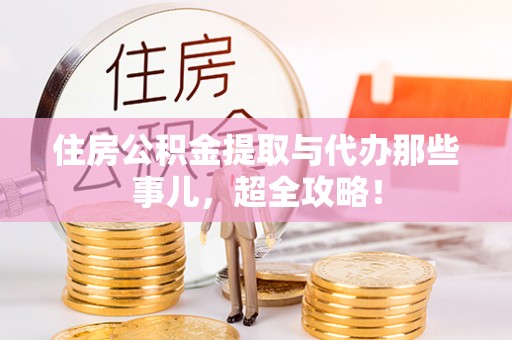 宁德住房公积金提取与代办那些事儿，超全攻略！