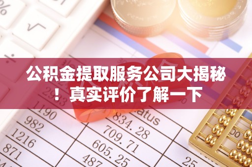 宁德公积金提取服务公司大揭秘！真实评价了解一下