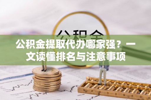 宁德公积金提取代办哪家强？一文读懂排名与注意事项