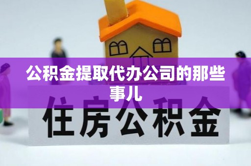 宁德公积金提取代办公司的那些事儿