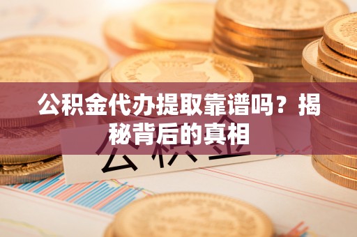 宁德公积金代办提取靠谱吗？揭秘背后的真相