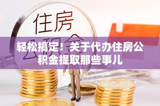 宁德轻松搞定！关于代办住房公积金提取那些事儿