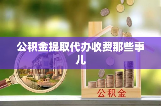 宁德公积金提取代办收费那些事儿