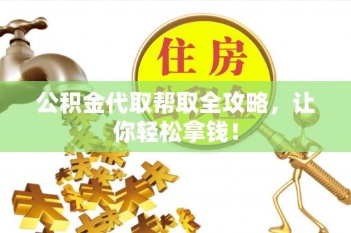 宁德公积金代取帮取全攻略，让你轻松拿钱！