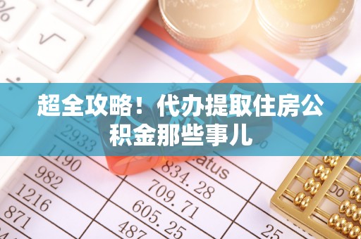 宁德超全攻略！代办提取住房公积金那些事儿
