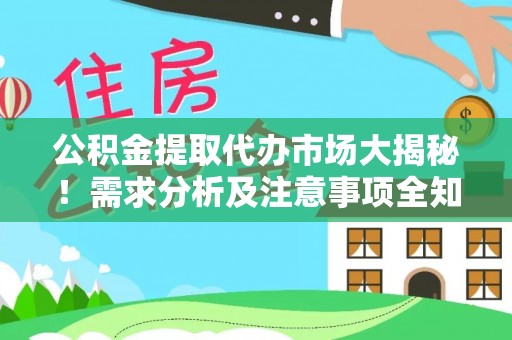 宁德公积金提取代办市场大揭秘！需求分析及注意事项全知道