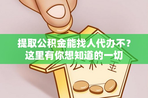 宁德提取公积金能找人代办不？这里有你想知道的一切