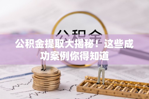 宁德公积金提取大揭秘！这些成功案例你得知道