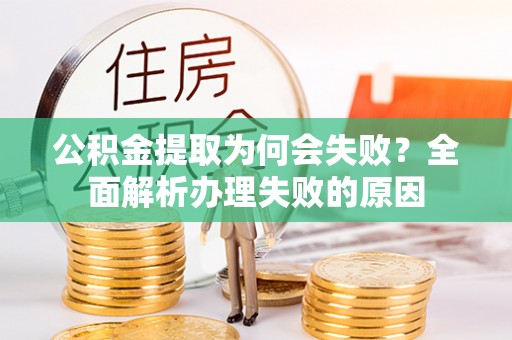 宁德公积金提取为何会失败？全面解析办理失败的原因