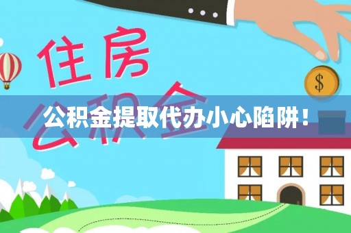 宁德公积金提取代办小心陷阱！